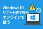 Windows10をサポート終了後も活用！オフライン利用でできることとリスク対策の記事アイキャッチ画像