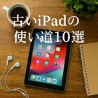 古いiPadの使い道10選！まだ現役で使える活用アイデア集を徹底解説！の記事アイキャッチ画像